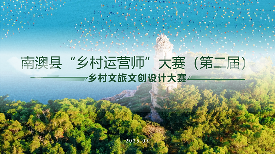 南澳县举办第二届“乡村运营师”大赛，聚焦乡村文旅文创设计
