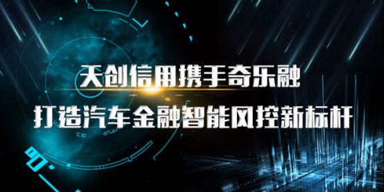 天创信用携手奇乐融，打造汽车金融智能风控新标杆