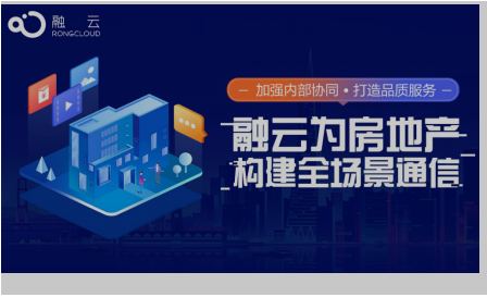 加强内部协同打造品质服务 融云为房地产行业构建全场景通信