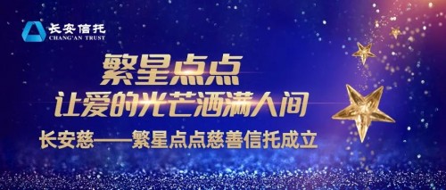 长安信托：繁星点点，让爱的光芒洒满人间 长安慈——繁星点点慈善信托成立