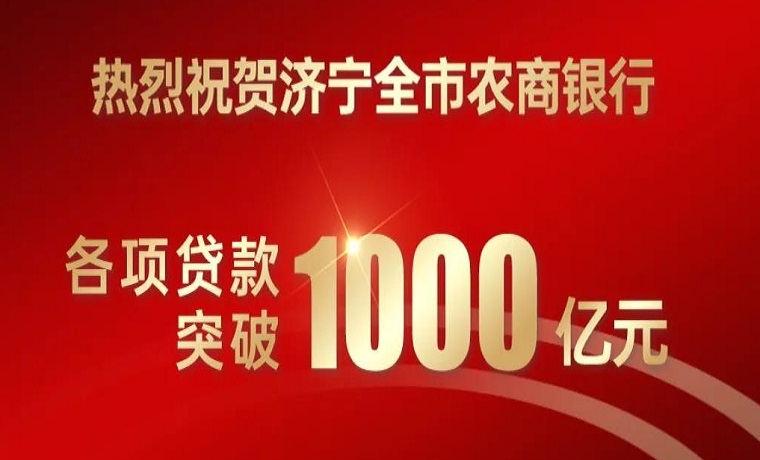 热烈祝贺济宁全市农商银行各项贷款突破1000亿元 存、贷款新增均超100亿元