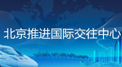 北京推进国际交往中心功能建设有了“施工图”