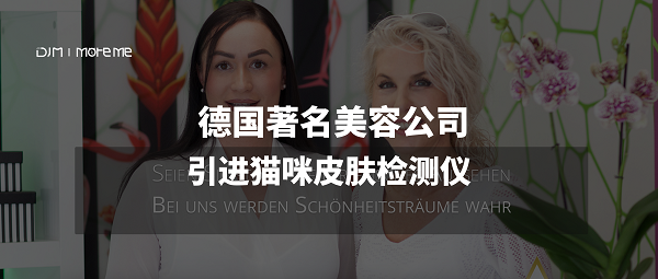 猫咪智能｜德国著名美容公司引进猫咪皮肤检测仪，受到民众一致好评！