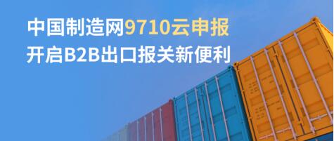 中国制造网推出9710云申报 开启B2B出口报关新便利