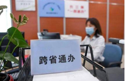 扩大服务范围，提升服务效能——跨省通办 暖心惠民