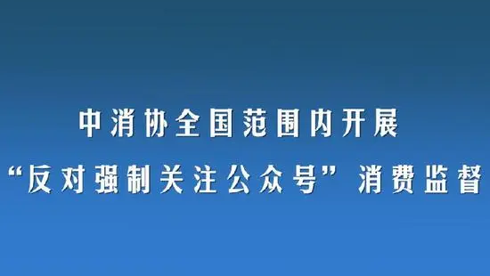 中消协出手！全国范围开展“反对强制关注公众号”消费监督