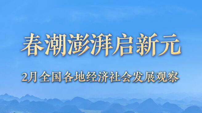 春潮澎湃启新元——2月全国各地经济社会发展观察