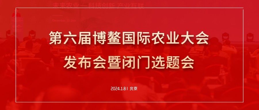 博鳌会议：第六届博鳌国际农业大会发布会暨闭门选题会在京成功召开！